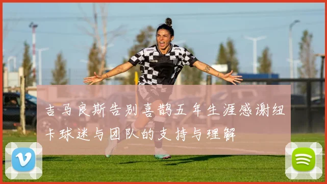 吉马良斯告别喜鹊五年生涯感谢纽卡球迷与团队的支持与理解