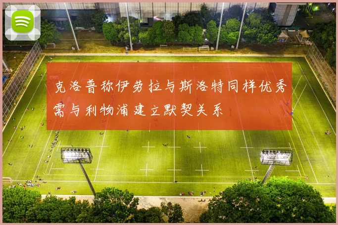 克洛普称伊劳拉与斯洛特同样优秀需与利物浦建立默契关系