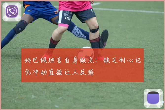 姆巴佩坦言自身缺点：缺乏耐心记仇冲动直接让人反感