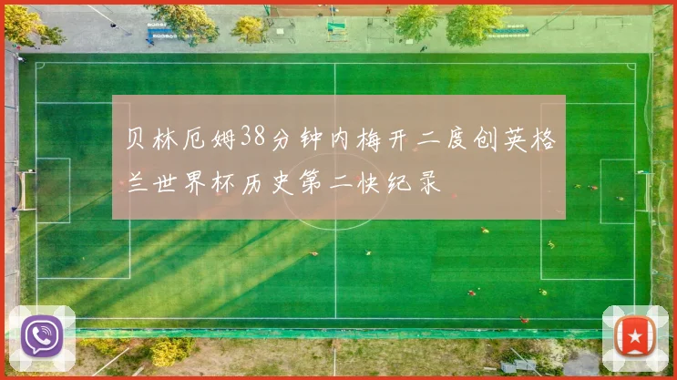 贝林厄姆38分钟内梅开二度创英格兰世界杯历史第二快纪录
