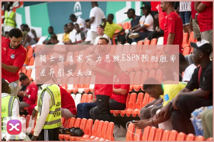 骑士与活塞实力悬殊ESPN预测胜率差异引发关注