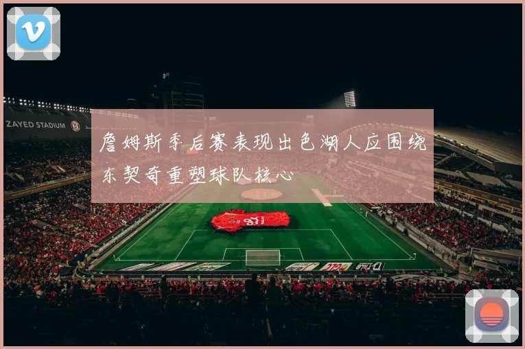 詹姆斯季后赛表现出色湖人应围绕东契奇重塑球队核心