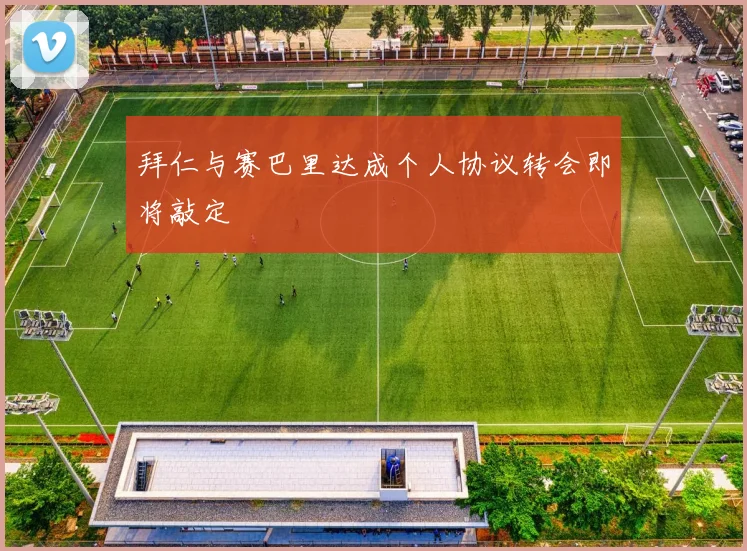 拜仁与赛巴里达成个人协议转会即将敲定