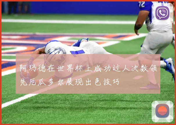 阿玛德在世界杯上成功过人次数领先厄瓜多尔展现出色技巧