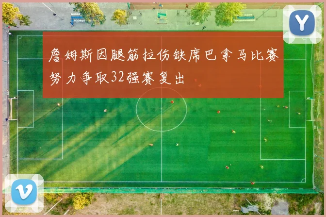 詹姆斯因腿筋拉伤缺席巴拿马比赛努力争取32强赛复出