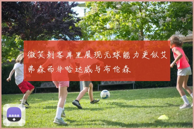 微笑刺客库里展现无球能力更似艾弗森而非哈达威与布伦森