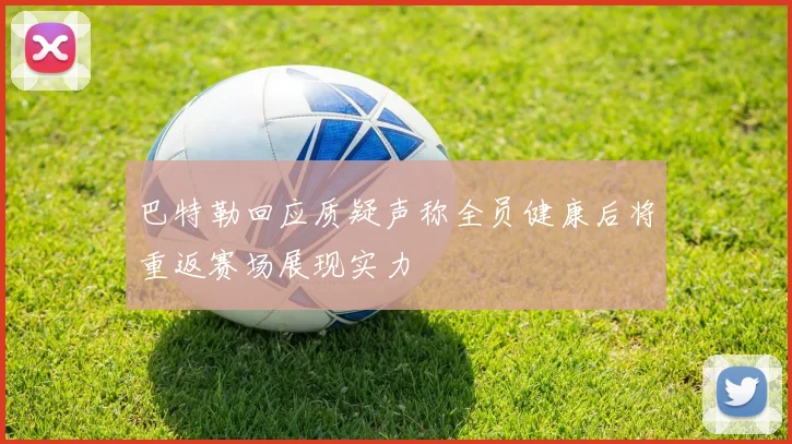 巴特勒回应质疑声称全员健康后将重返赛场展现实力